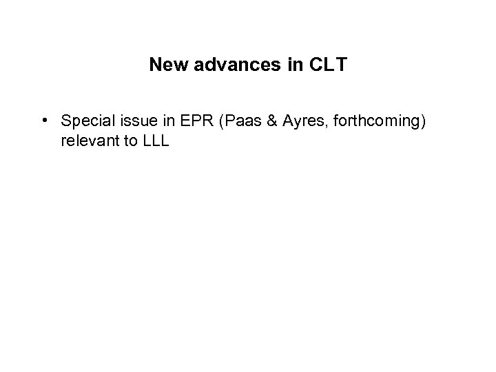 New advances in CLT • Special issue in EPR (Paas & Ayres, forthcoming) relevant