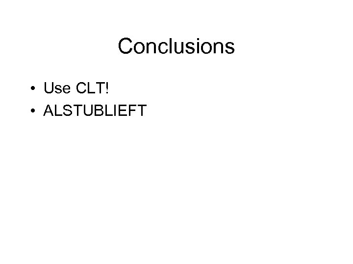 Conclusions • Use CLT! • ALSTUBLIEFT 