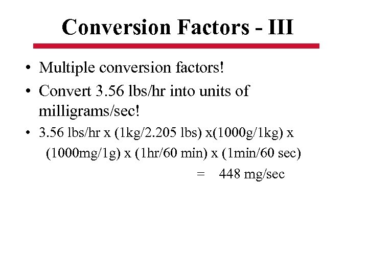 Conversion Factors - III • Multiple conversion factors! • Convert 3. 56 lbs/hr into