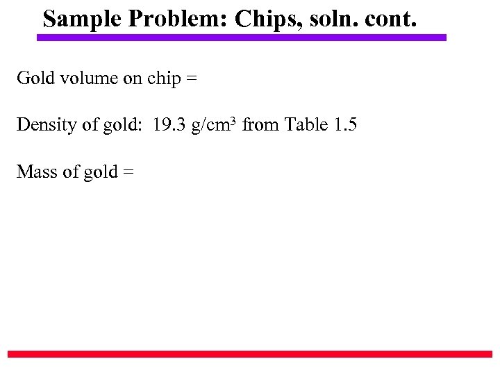 Sample Problem: Chips, soln. cont. Gold volume on chip = Density of gold: 19.