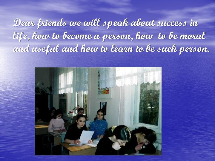 Dear friends we will speak about success in life, how to become a person,