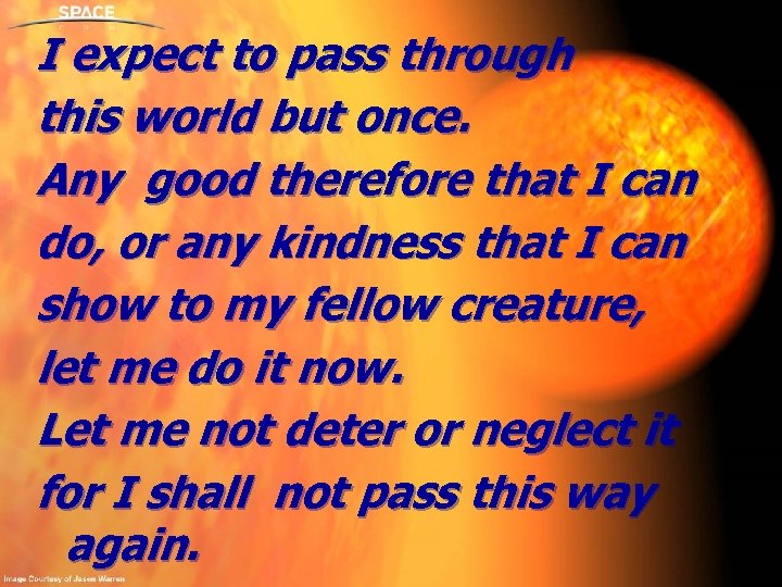 I expect to pass through this world but once. Any good therefore that I