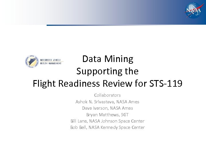 Data Mining Supporting the Flight Readiness Review for STS-119 Collaborators Ashok N. Srivastava, NASA