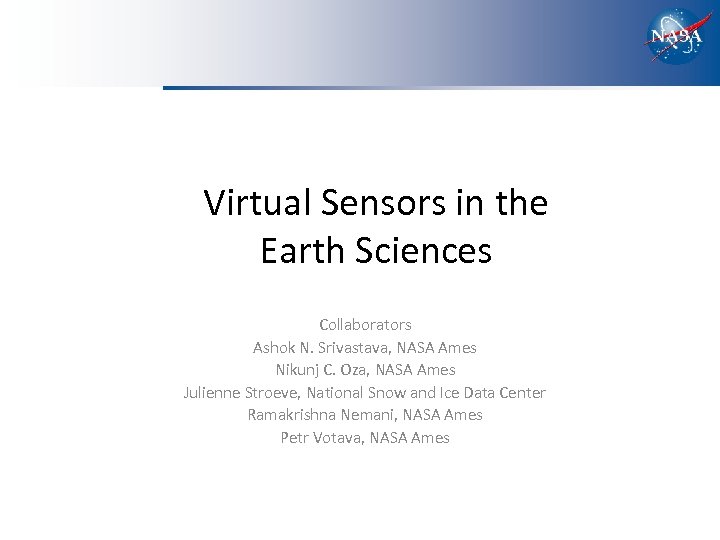 Virtual Sensors in the Earth Sciences Collaborators Ashok N. Srivastava, NASA Ames Nikunj C.