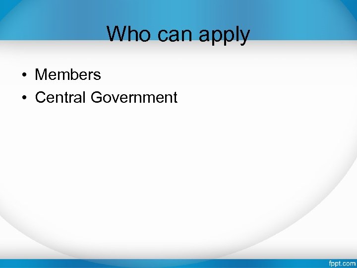 Who can apply • Members • Central Government 