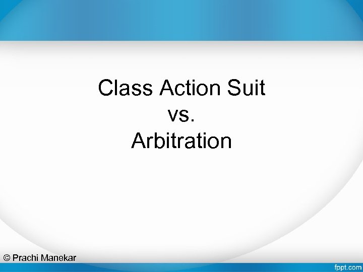 Class Action Suit vs. Arbitration © Prachi Manekar 