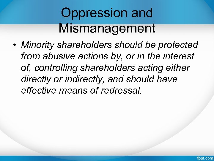 Oppression and Mismanagement • Minority shareholders should be protected from abusive actions by, or