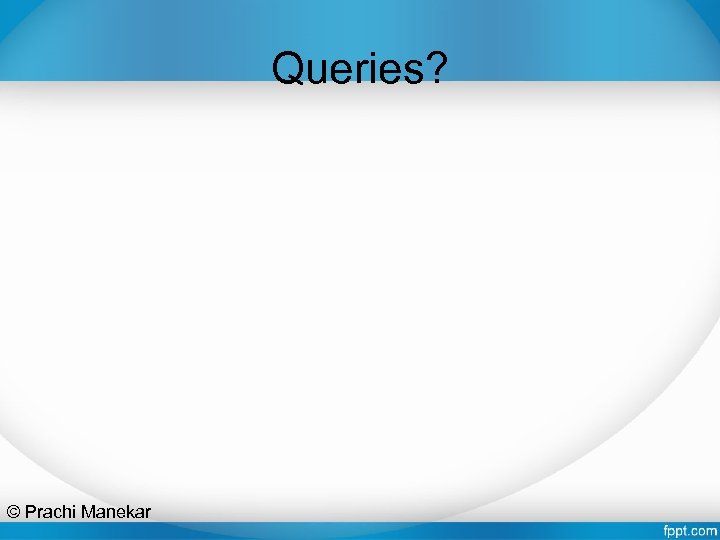 Queries? © Prachi Manekar 