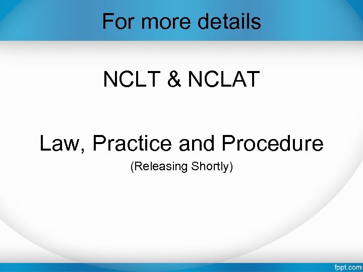For more details NCLT & NCLAT Law, Practice and Procedure (Releasing Shortly) 