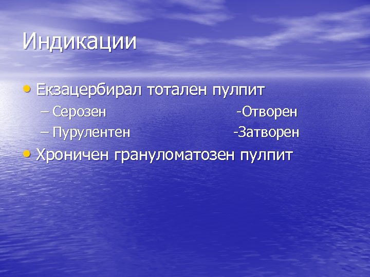 Индикации • Екзацербирал тотален пулпит – Серозен – Пурулентен -Отворен -Затворен • Хроничен грануломатозен