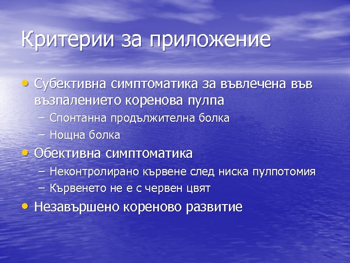Критерии за приложение • Субективна симптоматика за въвлечена във възпалението коренова пулпа – Спонтанна