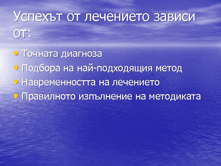 Успехът от лечението зависи от: • Точната диагноза • Подбора на най-подходящия метод •