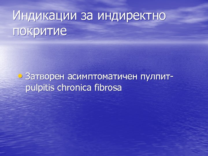 Индикации за индиректно покритие • Затворен асимптоматичен пулпитpulpitis chronica fibrosa 