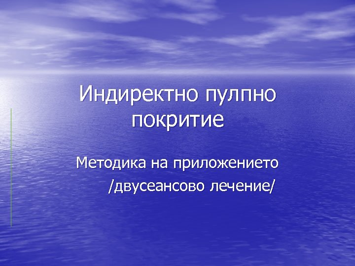 Индиректно пулпно покритие Методика на приложението /двусеансово лечение/ 