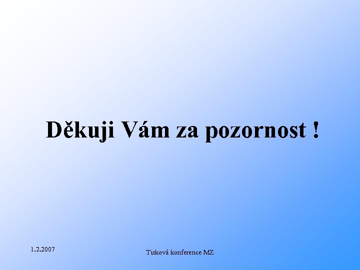  Děkuji Vám za pozornost ! 1. 2. 2007 Tisková konference MZ 