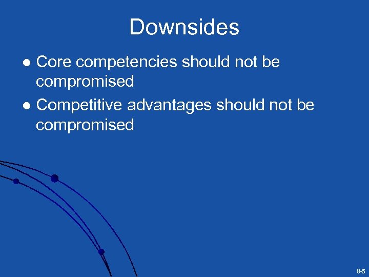 Downsides Core competencies should not be compromised l Competitive advantages should not be compromised