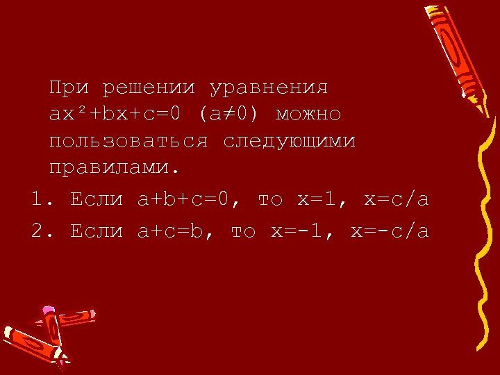 При решении уравнения ax²+bx+c=0 (a≠ 0) можно пользоваться следующими правилами. 1. Если а+b+c=0, то