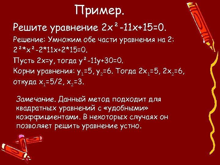 Пример. Решите уравнение 2 х²-11 х+15=0. Решение: Умножим обе части уравнения на 2: 2²*х²-2*11