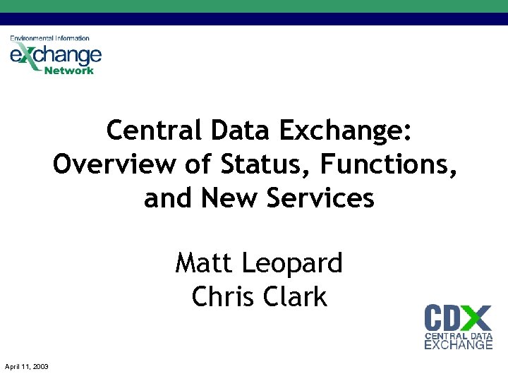 Central Data Exchange: Overview of Status, Functions, and New Services Matt Leopard Chris Clark