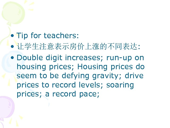  • Tip for teachers: • 让学生注意表示房价上涨的不同表达: • Double digit increases; run-up on housing