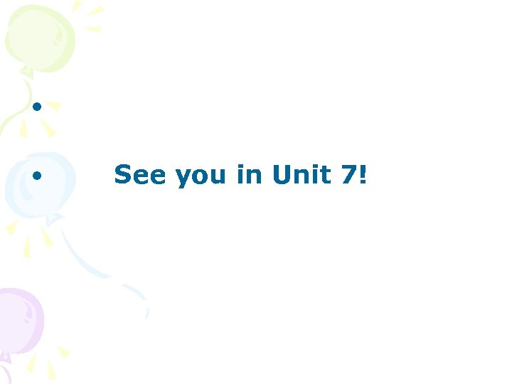  • • See you in Unit 7! 