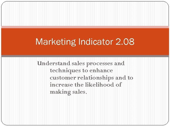 Marketing Indicator 2. 08 Understand sales processes and techniques to enhance customer relationships and