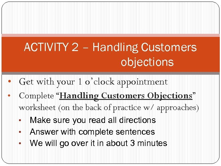 ACTIVITY 2 – Handling Customers objections • Get with your 1 o’clock appointment •