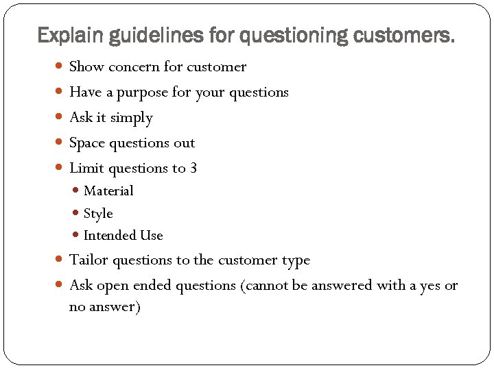 Explain guidelines for questioning customers. Show concern for customer Have a purpose for your