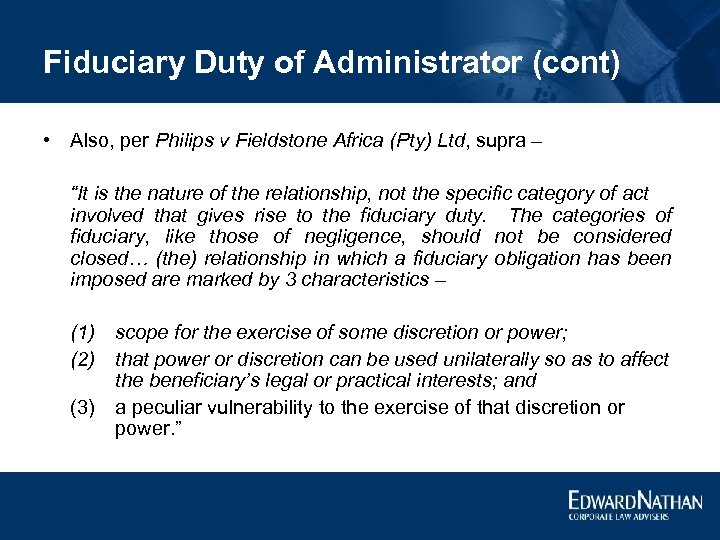 Fiduciary Duty of Administrator (cont) • Also, per Philips v Fieldstone Africa (Pty) Ltd,