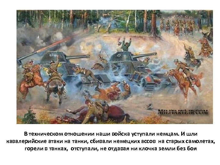 В техническом отношении наши войска уступали немцам. И шли кавалерийские атаки на танки, сбивали