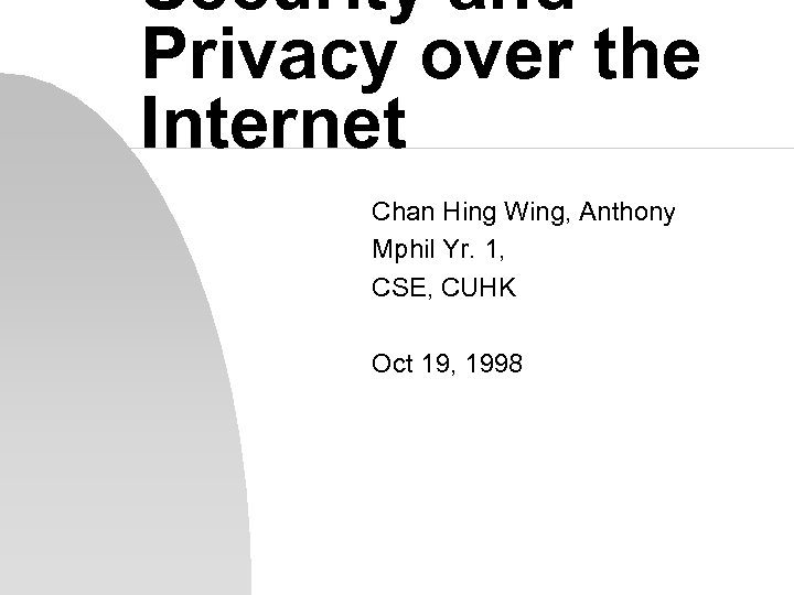 Security and Privacy over the Internet Chan Hing Wing, Anthony Mphil Yr. 1, CSE,