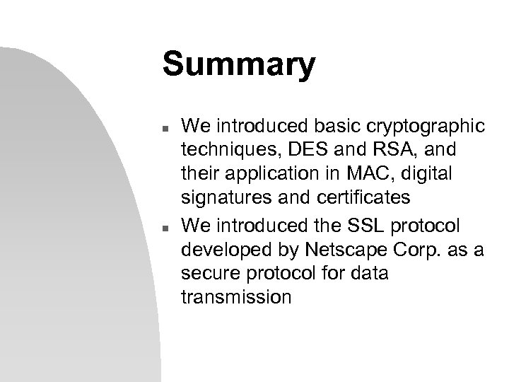 Summary n n We introduced basic cryptographic techniques, DES and RSA, and their application