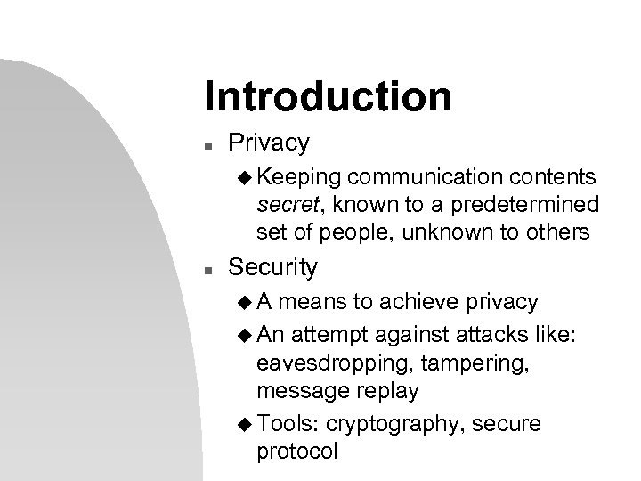 Introduction n Privacy u Keeping communication contents secret, known to a predetermined set of