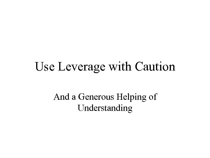 Use Leverage with Caution And a Generous Helping of Understanding 