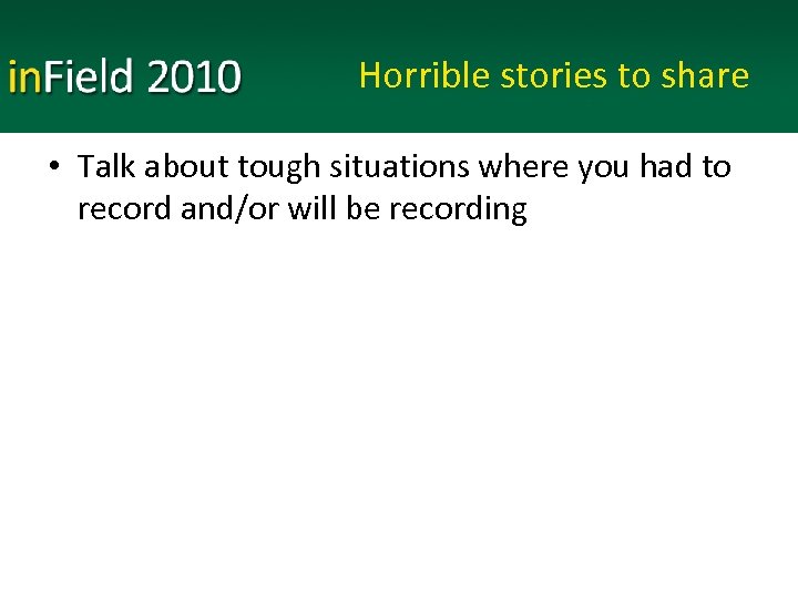 Horrible stories to share • Talk about tough situations where you had to record