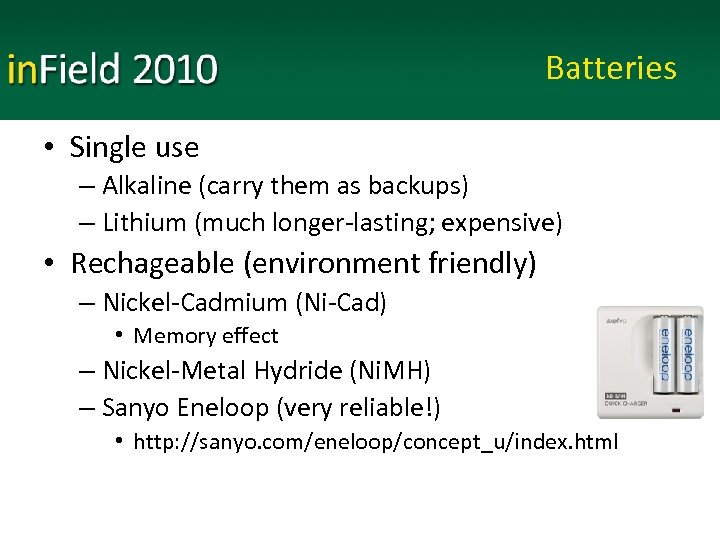 Batteries • Single use – Alkaline (carry them as backups) – Lithium (much longer-lasting;