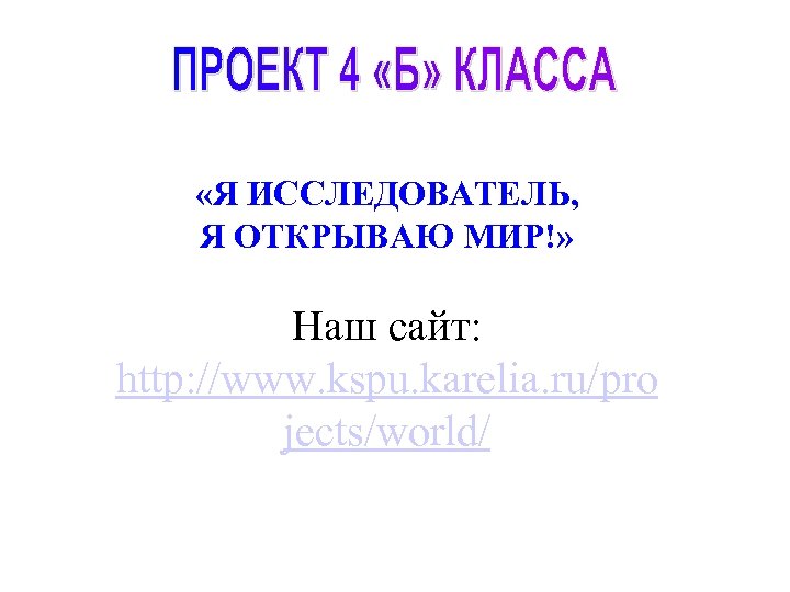  «Я ИССЛЕДОВАТЕЛЬ, Я ОТКРЫВАЮ МИР!» Наш сайт: http: //www. kspu. karelia. ru/pro jects/world/