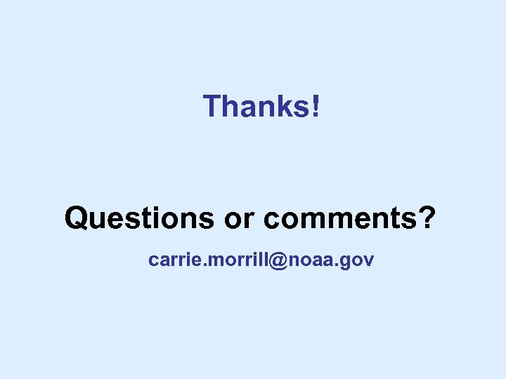 Thanks! Questions or comments? carrie. morrill@noaa. gov 