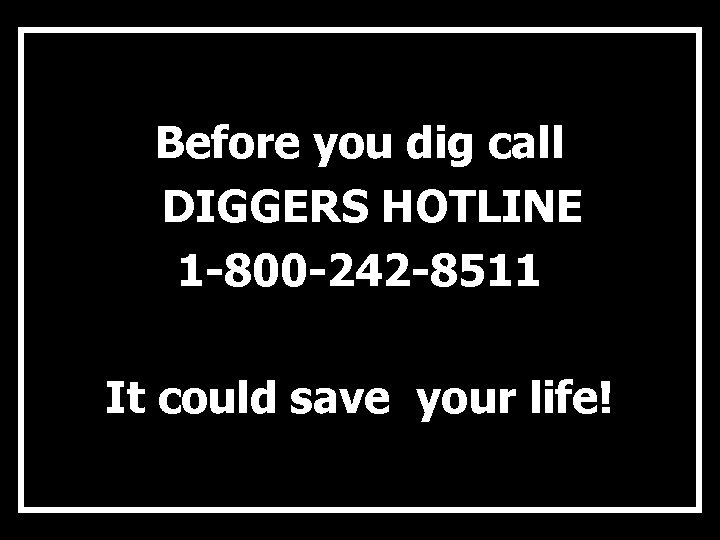 Before you dig call DIGGERS HOTLINE 1 -800 -242 -8511 It could save your
