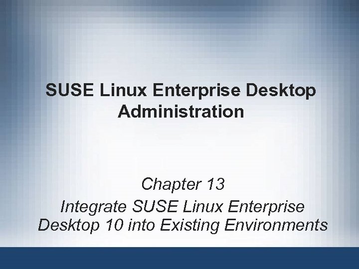 SUSE Linux Enterprise Desktop Administration Chapter 13 Integrate SUSE Linux Enterprise Desktop 10 into