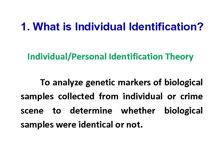  1. What is Individual Identification? Individual/Personal Identification Theory To analyze genetic markers of