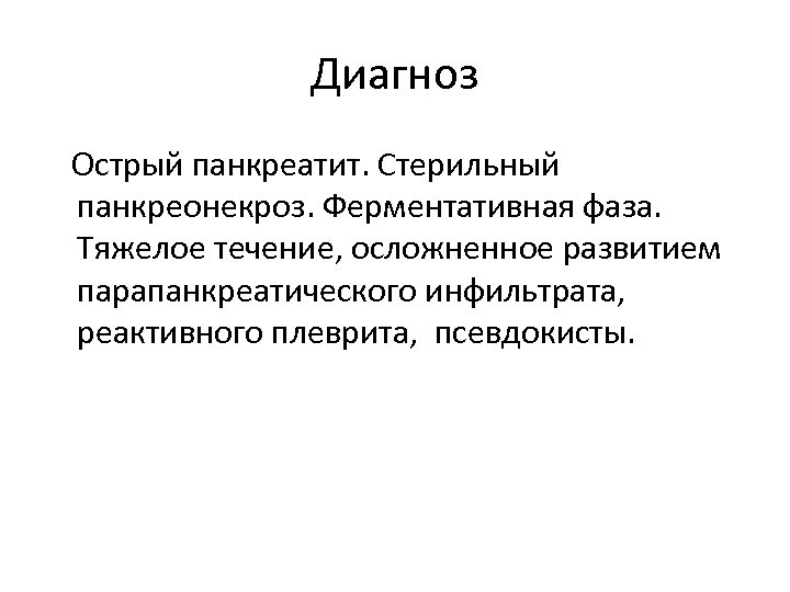 Диагноз Острый панкреатит. Стерильный панкреонекроз. Ферментативная фаза. Тяжелое течение, осложненное развитием парапанкреатического инфильтрата, реактивного