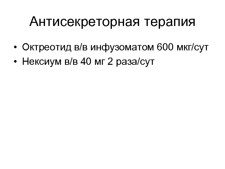 Антисекреторная терапия • Октреотид в/в инфузоматом 600 мкг/сут • Нексиум в/в 40 мг 2