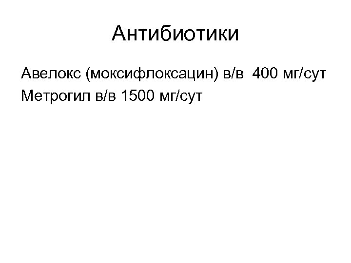 Антибиотики Авелокс (моксифлоксацин) в/в 400 мг/сут Метрогил в/в 1500 мг/сут 