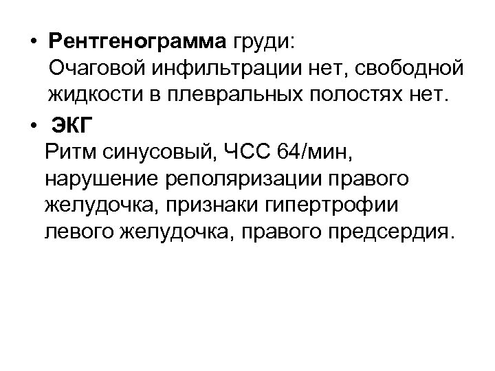  • Рентгенограмма груди: Очаговой инфильтрации нет, свободной жидкости в плевральных полостях нет. •