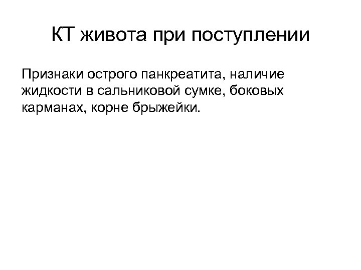 КТ живота при поступлении Признаки острого панкреатита, наличие жидкости в сальниковой сумке, боковых карманах,