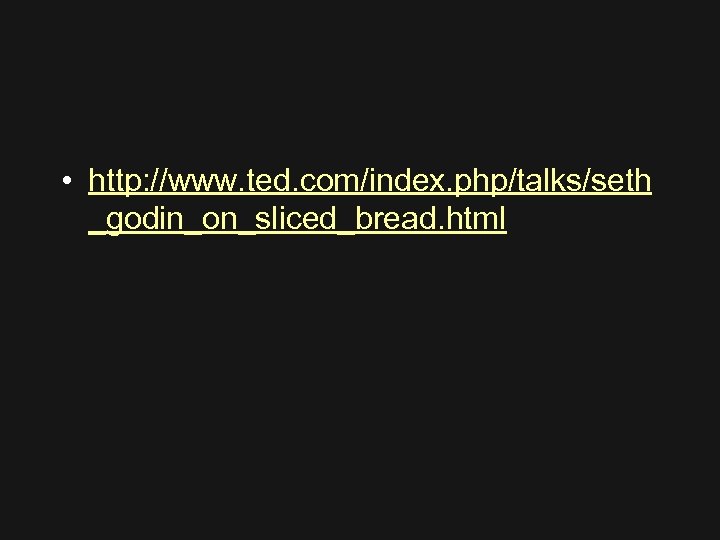 • http: //www. ted. com/index. php/talks/seth _godin_on_sliced_bread. html 