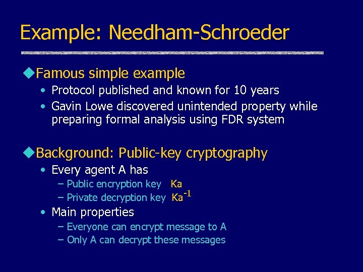 Example: Needham-Schroeder u. Famous simple example • Protocol published and known for 10 years