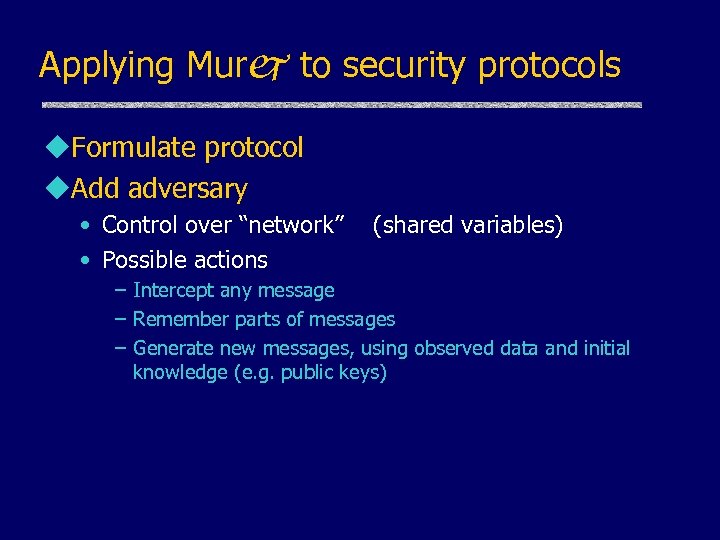Applying Murj to security protocols u. Formulate protocol u. Add adversary • Control over
