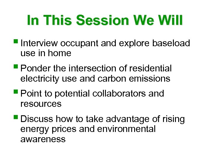 In This Session We Will § Interview occupant and explore baseload use in home
